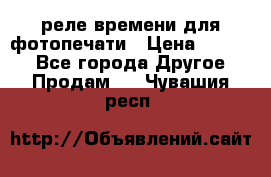 реле времени для фотопечати › Цена ­ 1 000 - Все города Другое » Продам   . Чувашия респ.